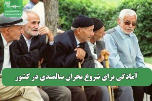 آمادگی برای شروع بحران سالمندی در کشور