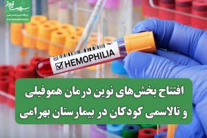 افتتاح بخش‌های نوین درمان هموفیلی و تالاسمی کودکان در بیمارستان بهرامی